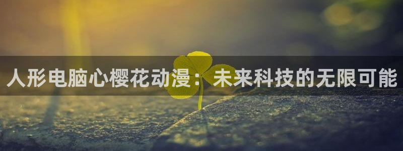 omofun.con：人形电脑心樱花动漫：未来科技的无限可能