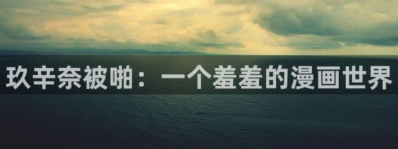 omofun动漫官方下载app：玖辛奈被啪：一个羞羞的漫画世界