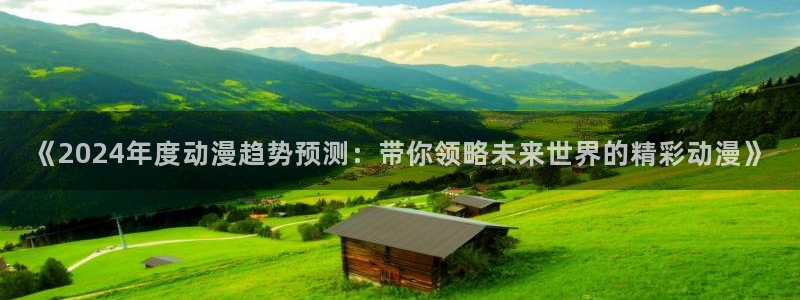 omofun怎么下载安装：《2024年度动漫趋势预测：带你领略未来世界的精彩动漫》