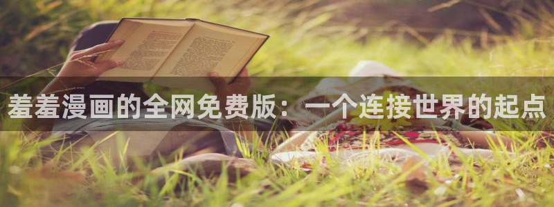 omofun最新：羞羞漫画的全网免费版：一个连接世界的起点