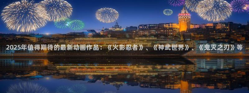 omofun最新：2025年值得期待的最新动画作品：《火影忍者》、《神武世界》、《鬼灭之刃》等