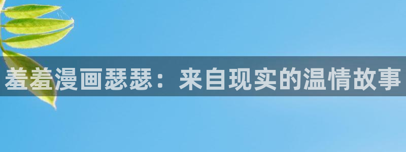 omofun传送门入口：羞羞漫画瑟瑟：来自现实的温情故事