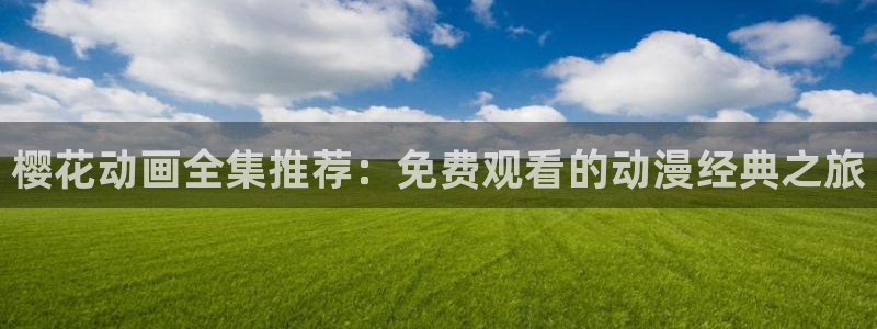 omofun网站直达：樱花动画全集推荐：免费观看的动漫经典之旅