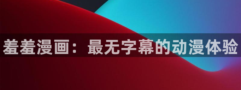 omofun动漫app：羞羞漫画：最无字幕的动漫体验