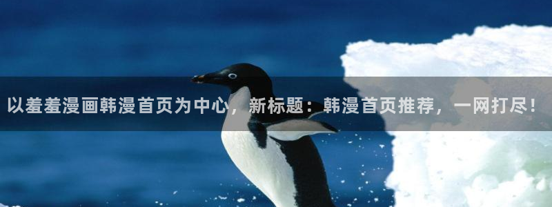 omofun全新版官网入口：以羞羞漫画韩漫首页为中心，新标题：韩漫首页推荐，一网打尽！