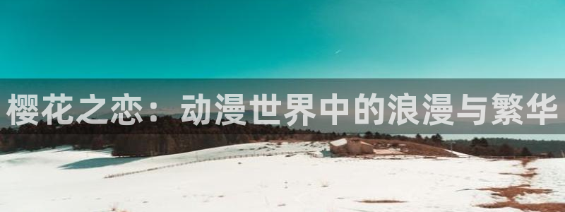 里番动漫下载安卓：樱花之恋：动漫世界中的浪漫与繁华