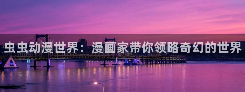 omofun下载ios：虫虫动漫世界：漫画家带你领略奇幻的世界