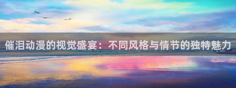 omofun动漫官方下载：催泪动漫的视觉盛宴：不同风格与情节的独特魅力